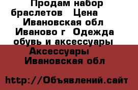 Продам набор браслетов › Цена ­ 50 - Ивановская обл., Иваново г. Одежда, обувь и аксессуары » Аксессуары   . Ивановская обл.